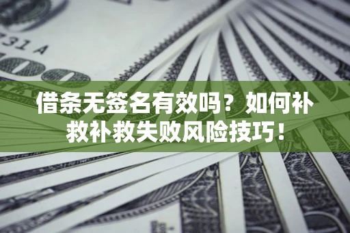 北京借条无签名有效吗？如何补救补救失败风险技巧！
