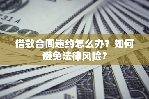 北京借款合同违约怎么办？如何避免法律风险？
