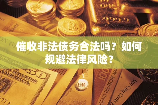 北京催收非法债务合法吗？如何规避法律风险？
