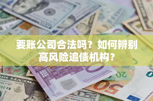北京要账公司合法吗？如何辨别高风险追债机构？