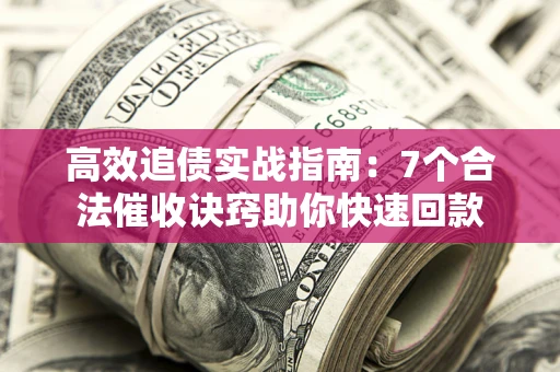 北京高效追债实战指南：7个合法催收诀窍助你快速回款