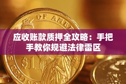 北京应收账款质押全攻略：手把手教你规避法律雷区