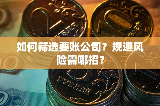北京如何筛选要账公司？规避风险需哪招？
