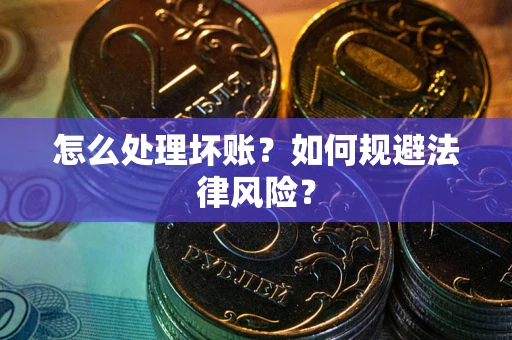 北京怎么处理坏账？如何规避法律风险？