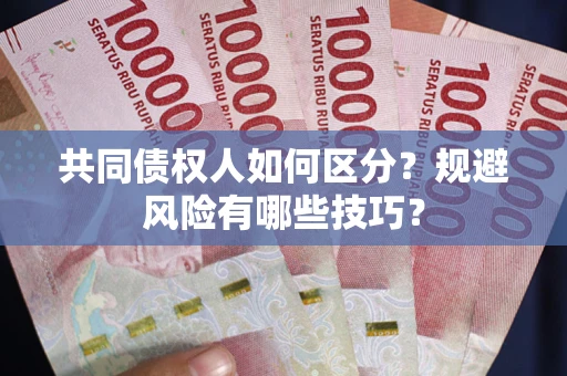 北京共同债权人如何区分？规避风险有哪些技巧？