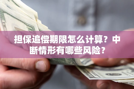 北京担保追偿期限怎么计算？中断情形有哪些风险？