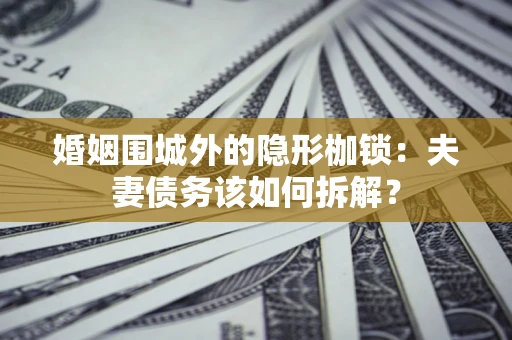 北京婚姻围城外的隐形枷锁：夫妻债务该如何拆解？