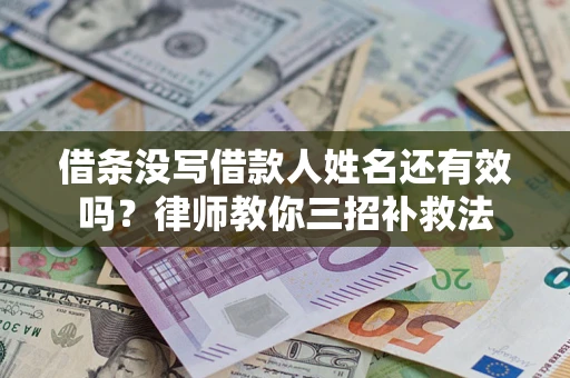 北京借条没写借款人姓名还有效吗？律师教你三招补救法