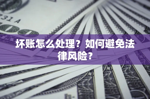 北京坏账怎么处理？如何避免法律风险？