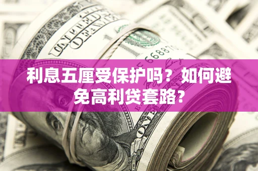 北京利息五厘受保护吗？如何避免高利贷套路？