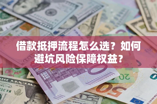 北京借款抵押流程怎么选？如何避坑风险保障权益？