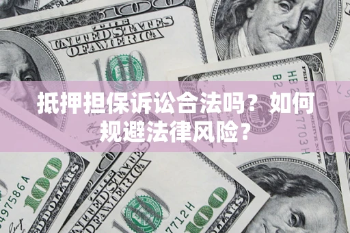 北京抵押担保诉讼合法吗？如何规避法律风险？