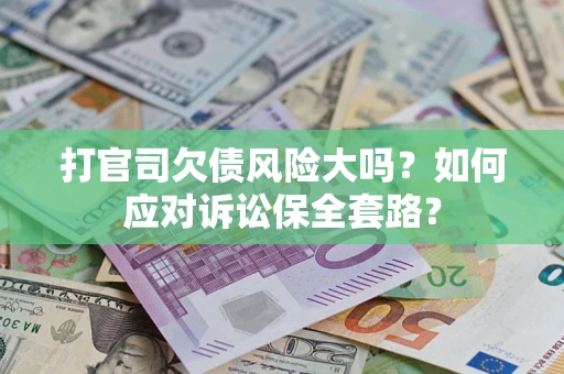 北京打官司欠债风险大吗？如何应对诉讼保全套路？