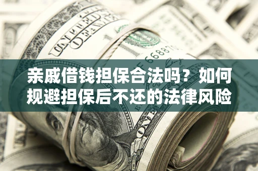 北京亲戚借钱担保合法吗？如何规避担保后不还的法律风险？