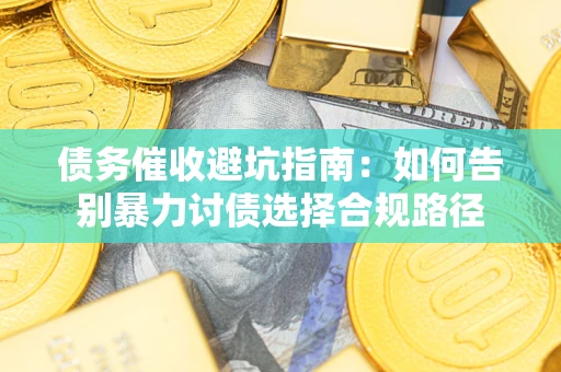 北京债务催收避坑指南：如何告别暴力讨债选择合规路径