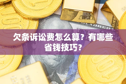 北京欠条诉讼费怎么算？有哪些省钱技巧？