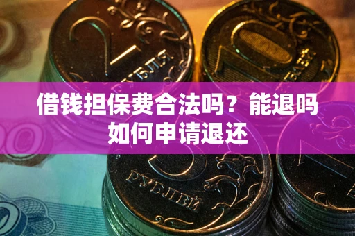 北京借钱担保费合法吗？能退吗如何申请退还
