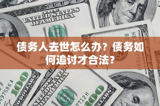 北京债务人去世怎么办？债务如何追讨才合法？