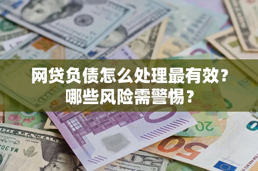 北京网贷负债怎么处理最有效？哪些风险需警惕？