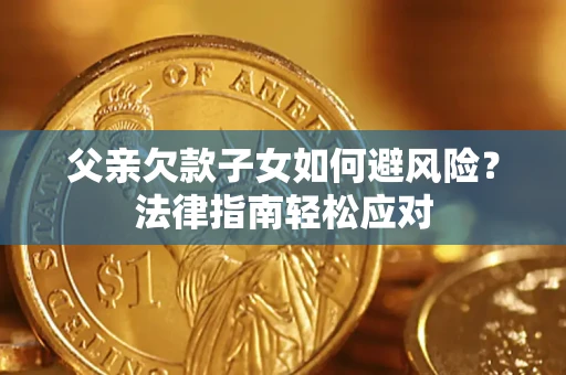 北京父亲欠款子女如何避风险？法律指南轻松应对