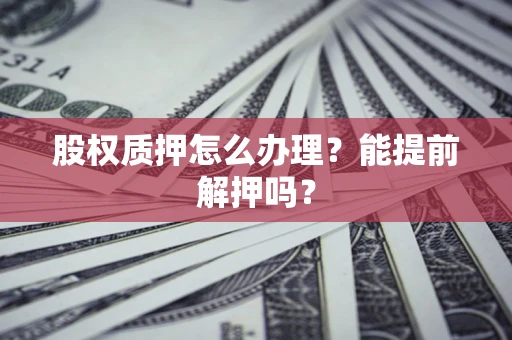 北京股权质押怎么办理？能提前解押吗？