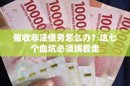 北京催收非法债务怎么办？这七个血坑必须绕着走