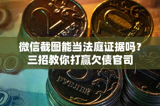 北京微信截图能当法庭证据吗？三招教你打赢欠债官司