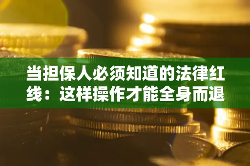 北京当担保人必须知道的法律红线：这样操作才能全身而退