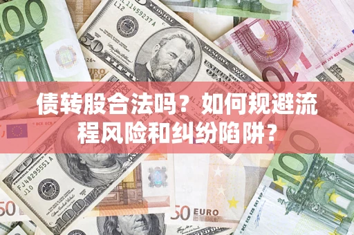 北京债转股合法吗？如何规避流程风险和纠纷陷阱？