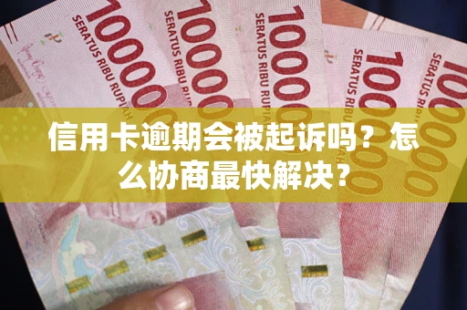 北京信用卡逾期会被起诉吗？怎么协商最快解决？