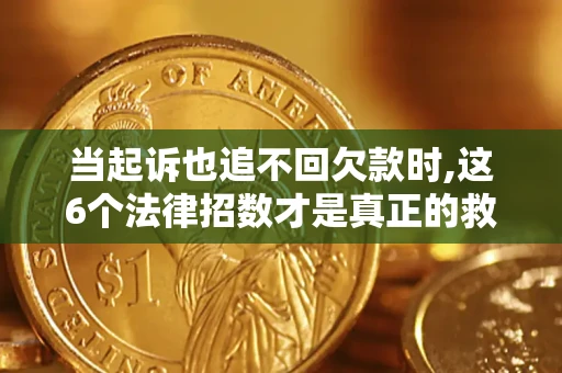 北京当起诉也追不回欠款时,这6个法律招数才是真正的救命稻草