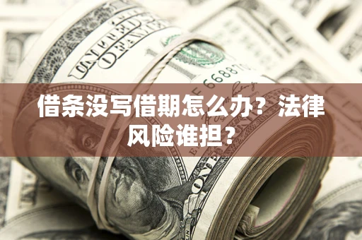 北京借条没写借期怎么办？法律风险谁担？