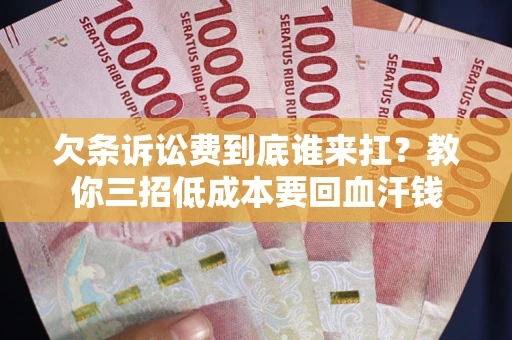 北京欠条诉讼费到底谁来扛？教你三招低成本要回血汗钱