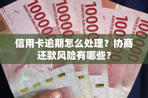 北京信用卡逾期怎么处理？协商还款风险有哪些？